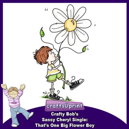 Crafty Bob's Sassy Cheryl Single: Thats One Big Flower Boy