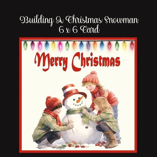 Building A Christmas Snowman 6 x 6 Card