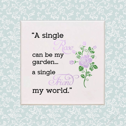 A single Rose can be my Garden, A single Friend my world - quote