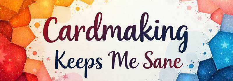 cardmaking keeps me sane